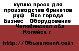 куплю пресс для производства брикетов руф - Все города Бизнес » Оборудование   . Челябинская обл.,Копейск г.